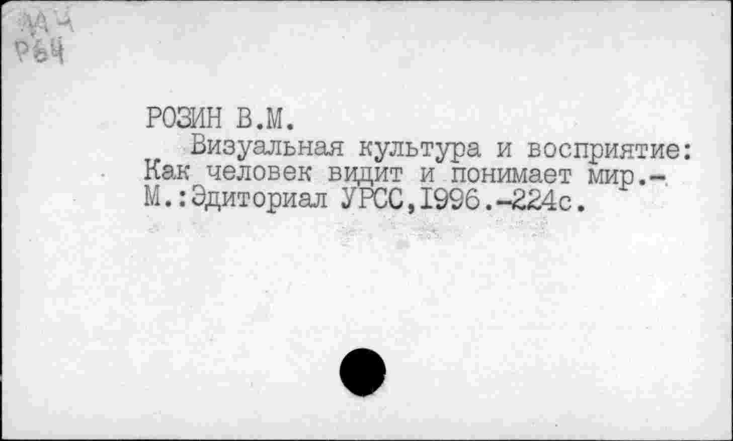 ﻿РОЗИН вл.
Визуальная культура и восприятие: Как человек видит и понимает мир.-М.:Эдиториал УРСС,1996.-224с.